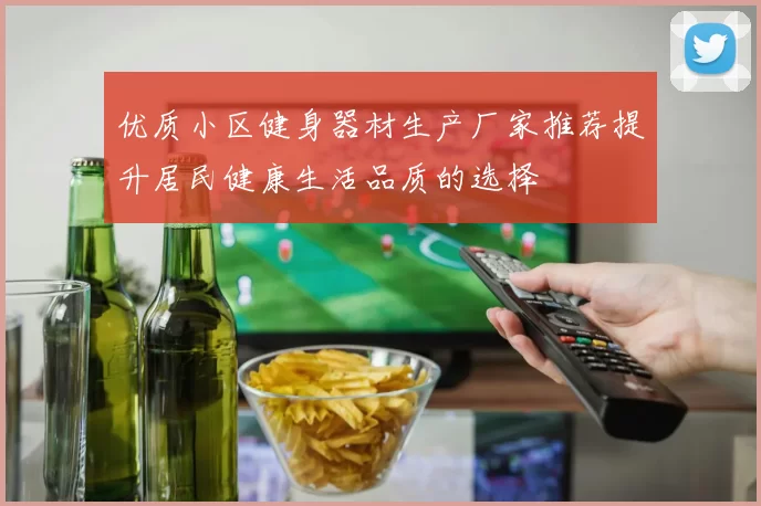优质小区健身器材生产厂家推荐提升居民健康生活品质的选择