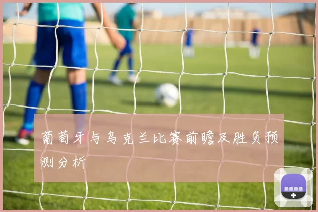 葡萄牙与乌克兰比赛前瞻及胜负预测分析