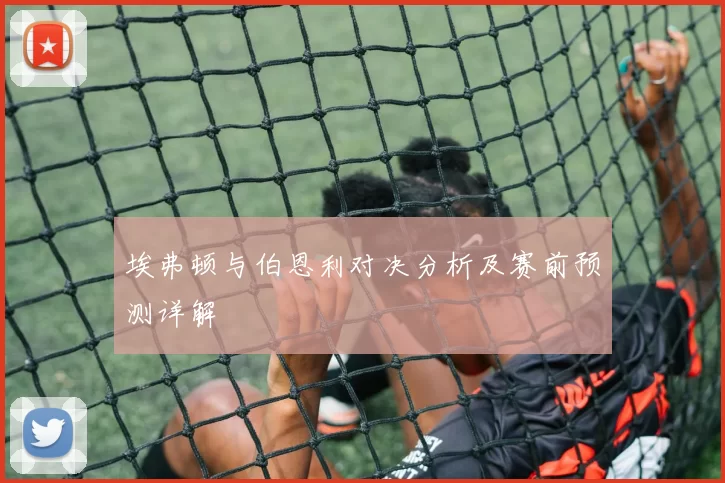 埃弗顿与伯恩利对决分析及赛前预测详解