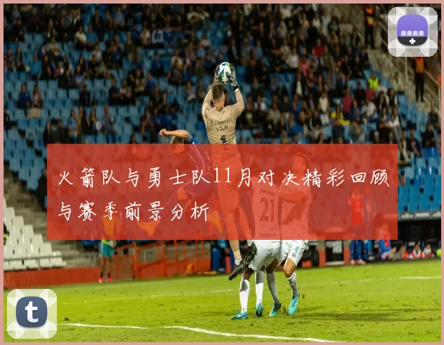 火箭队与勇士队11月对决精彩回顾与赛季前景分析