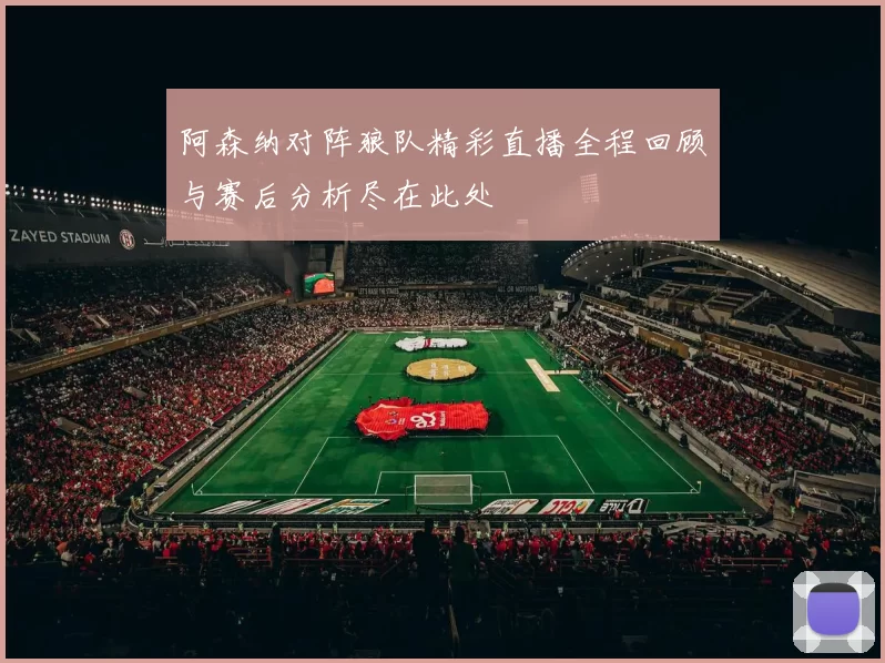 阿森纳对阵狼队精彩直播全程回顾与赛后分析尽在此处